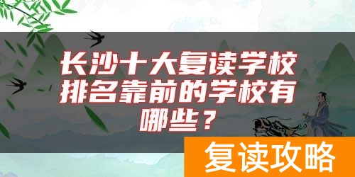 长沙十大复读学校排名靠前的学校有哪些？