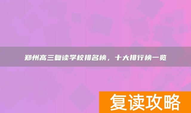 郑州高三复读学校排名榜，十大排行榜一览