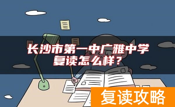 长沙市第一中广雅中学复读怎么样？
