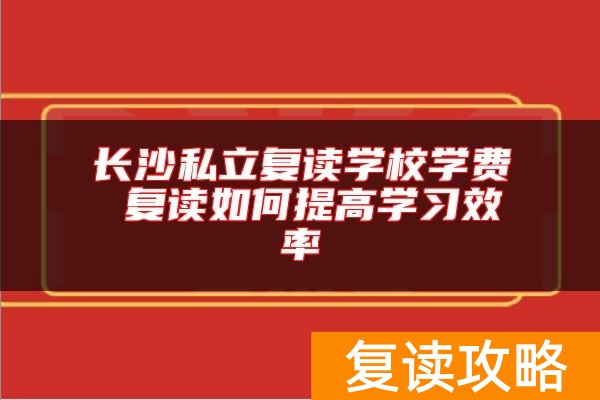 长沙私立复读学校学费 复读如何提高学习效率