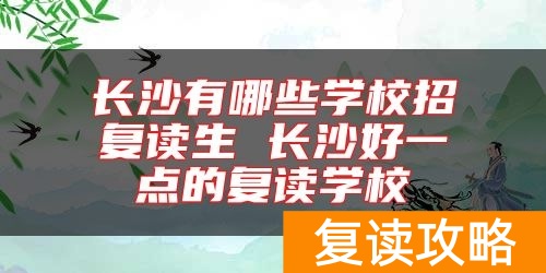 长沙有哪些学校招复读生 长沙好一点的复读学校