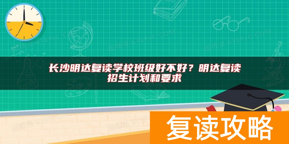长沙明达复读学校班级好不好？明达复读招生计划和要求