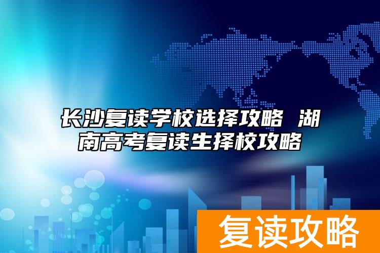 长沙复读学校选择攻略 湖南高考复读生择校攻略