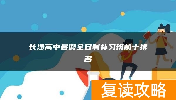 长沙高中暑假全日制补习班前十排名