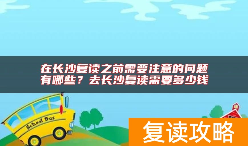 在长沙复读之前需要注意的问题有哪些？去长沙复读需要多少钱