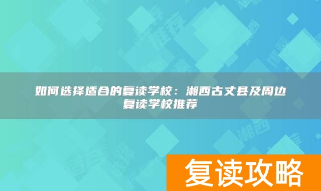 如何选择适合的复读学校：湘西古丈县及周边复读学校推荐