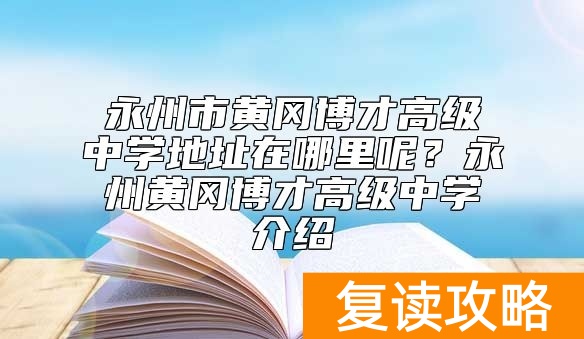 永州市黄冈博才高级中学地址在哪里呢?永州黄冈博才高级中学介绍