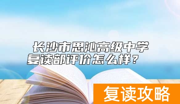长沙市思沁高级中学复读部评价怎么样？