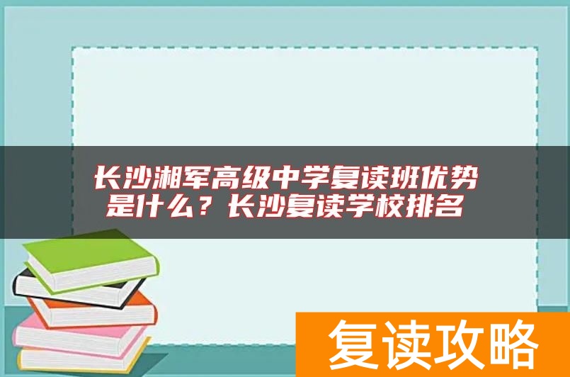 长沙湘军高级中学复读班优势是什么？长沙复读学校排名