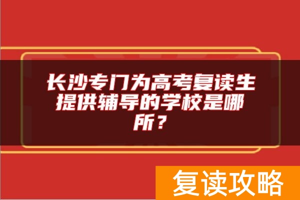 长沙专门为高考复读生提供辅导的学校是哪所？