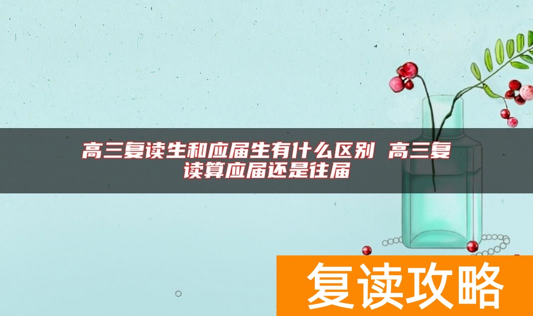 高三复读生和应届生有什么区别 高三复读算应届还是往届