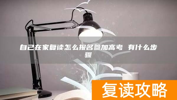 自己在家复读怎么报名参加高考 有什么步骤