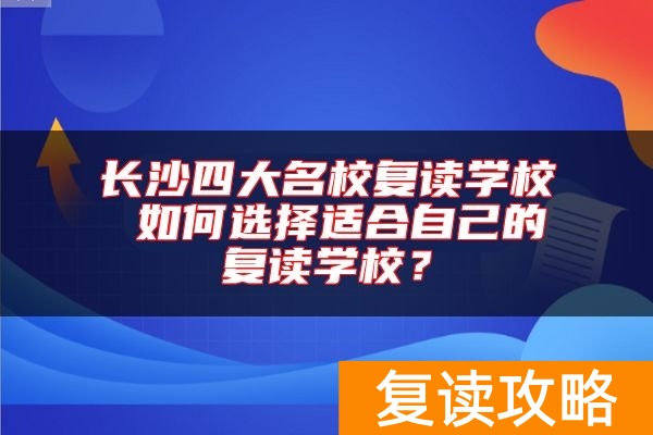 长沙四大名校复读学校 如何选择适合自己的复读学校?