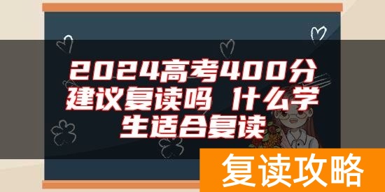 2024高考400分建议复读吗 什么学生适合复读