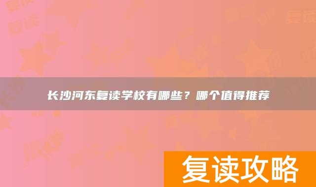 长沙河东复读学校有哪些？哪个值得推荐