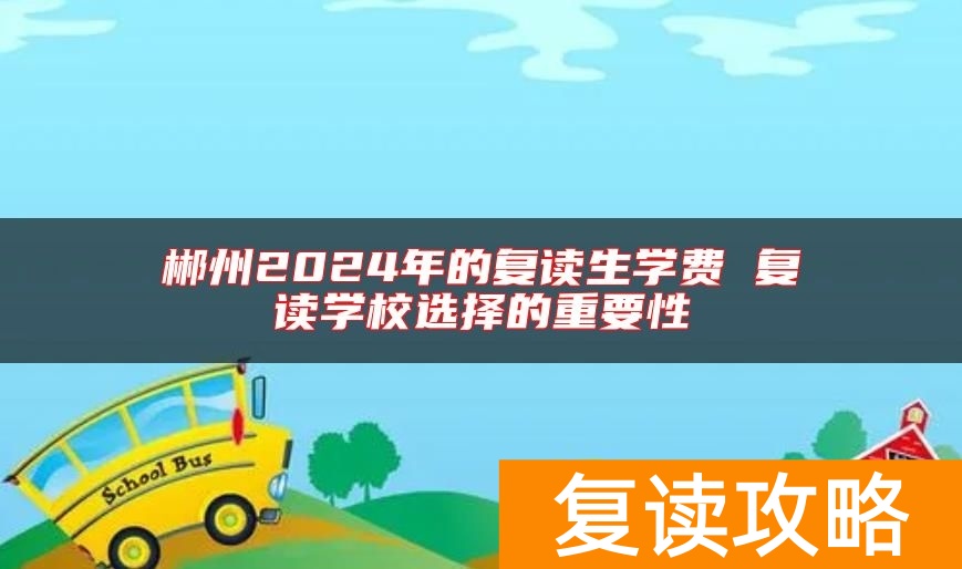 郴州2024年的复读生学费 复读学校选择的重要性