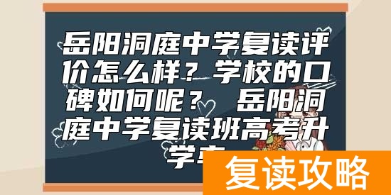 岳阳洞庭中学复读评价怎么样？岳阳洞庭复读班高考升学率