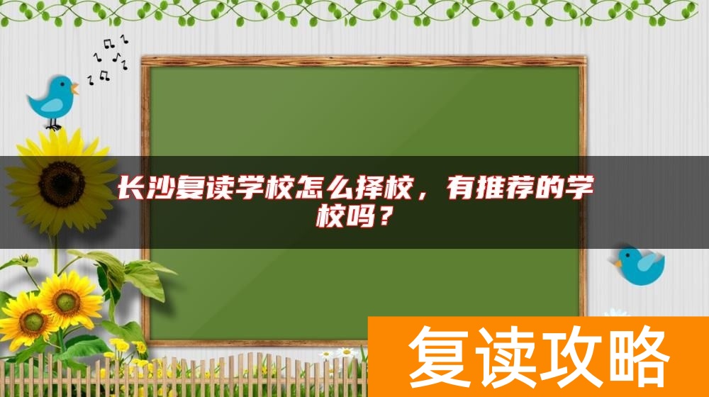 长沙复读学校怎么择校，有推荐的学校吗？