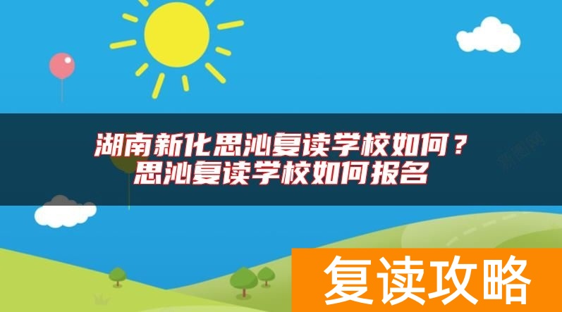 湖南新化思沁复读学校如何？思沁复读学校如何报名