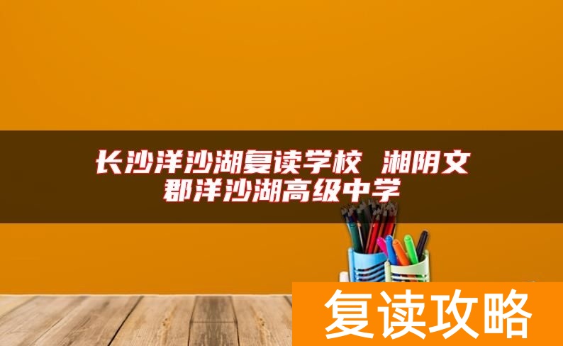 长沙洋沙湖复读学校 湘阴文郡洋沙湖高级中学
