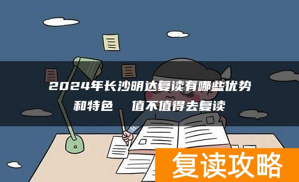 2024年长沙明达复读有哪些优势和特色  值不值得去复读