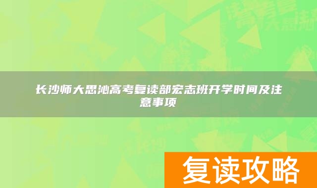 长沙师大思沁高考复读部宏志班开学时间及注意事项