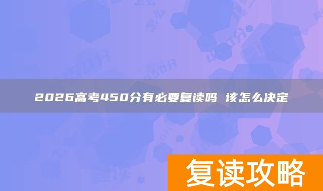 2026高考450分有必要复读吗 该怎么决定
