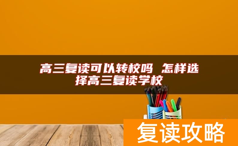 高三复读可以转校吗 怎样选择高三复读学校