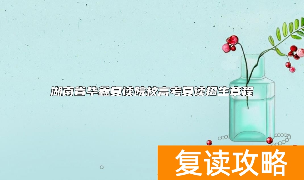 湖南省华鑫复读院校高考复读招生章程