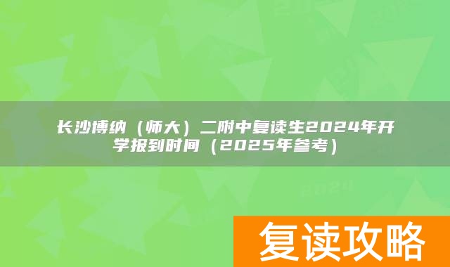 长沙博纳（师大）二附中复读生2024年开学报到时间（2025年参考）