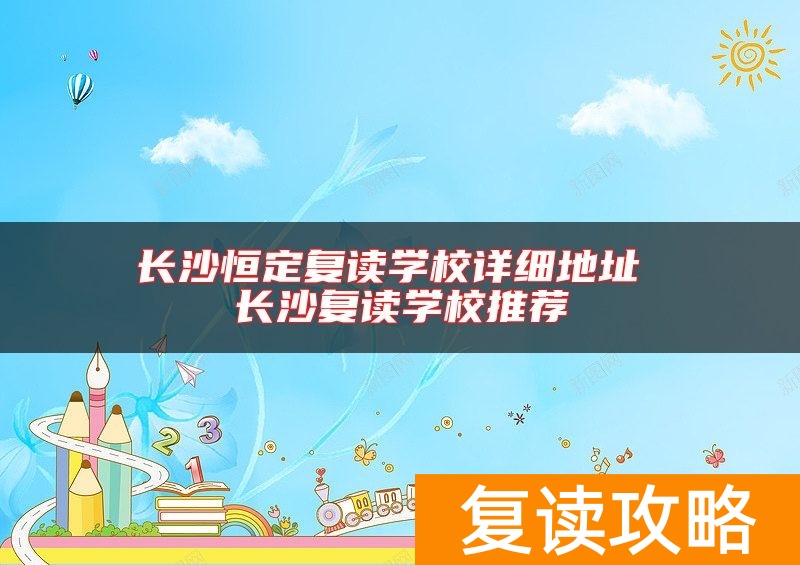 长沙恒定复读学校详细地址 长沙复读学校推荐