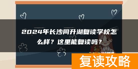 2024年长沙同升湖复读学校怎么样？这里能复读吗？