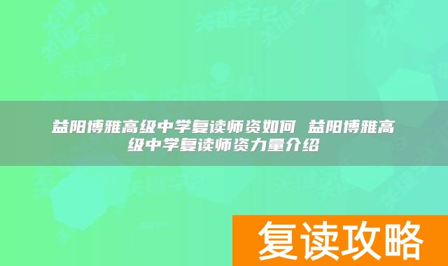 益阳博雅高级中学复读师资如何 益阳博雅高级中学复读师资力量介绍