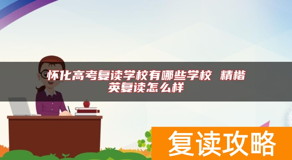 怀化高考复读学校有哪些学校 精楷英复读怎么样