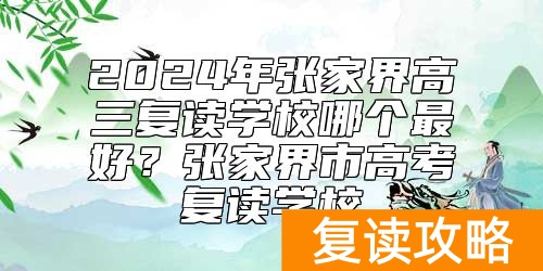 2024年张家界高三复读学校哪个最好?张家界市高考复读学校