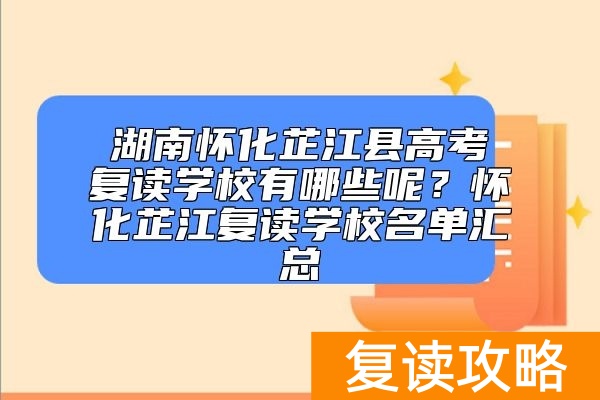 湖南怀化芷江县高考复读学校有哪些呢？怀化芷江复读学校名单汇总