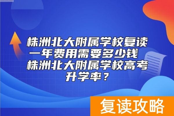 株洲北大附属学校复读一年费用需要多少钱 株洲北大附属学校高考升学率？