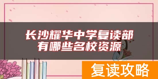 长沙耀华中学复读部有哪些名校资源