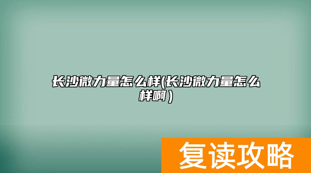 长沙微力量怎么样(长沙微力量怎么样啊）