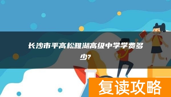 长沙市平高松雅湖高级中学学费多少?