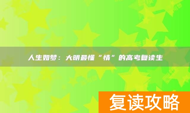 人生如梦：大明最懂“情”的高考复读生