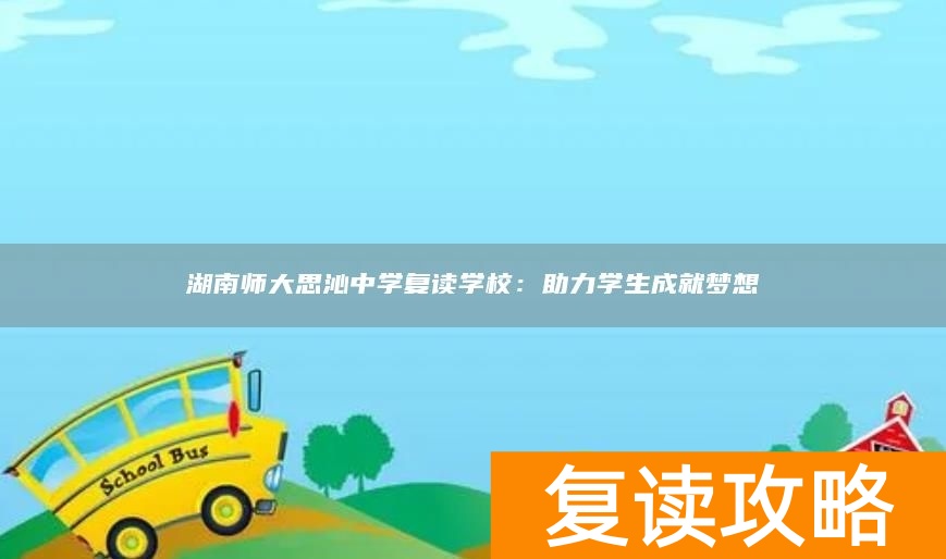 湖南师大思沁中学复读学校：助力学生成就梦想