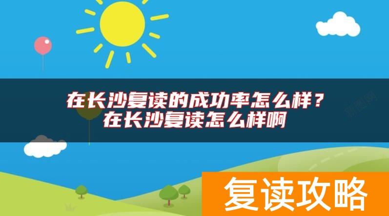 在长沙复读的成功率怎么样？在长沙复读怎么样啊
