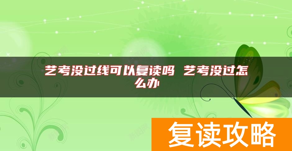 艺考没过线可以复读吗 艺考没过怎么办