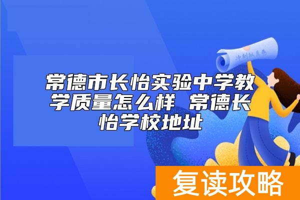 常德市长怡实验中学教学质量怎么样 常德长怡学校地址