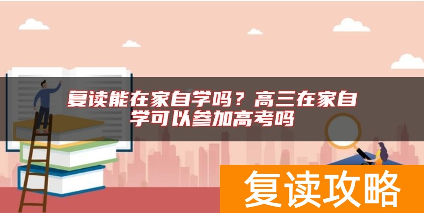 复读能在家自学吗？高三在家自学可以参加高考吗