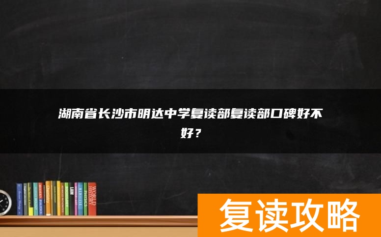 湖南省长沙市明达中学复读部复读部口碑好不好？