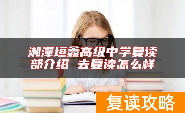 湘潭垣鑫高级中学复读部介绍 去复读怎么样