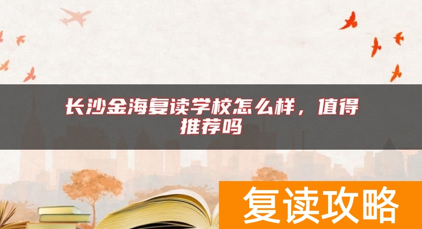 长沙金海复读学校怎么样，值得推荐吗