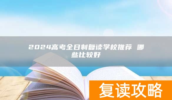2024高考全日制复读学校推荐 哪些比较好